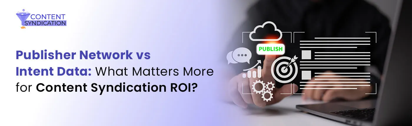 Publisher Network vs Intent Data What Matters More for Content Syndication ROI